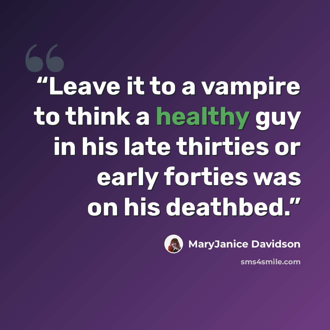 “Leave it to a vampire to think a healthy guy in his late thirties or early forties was on his deathbed.” quote by MaryJanice Davidson