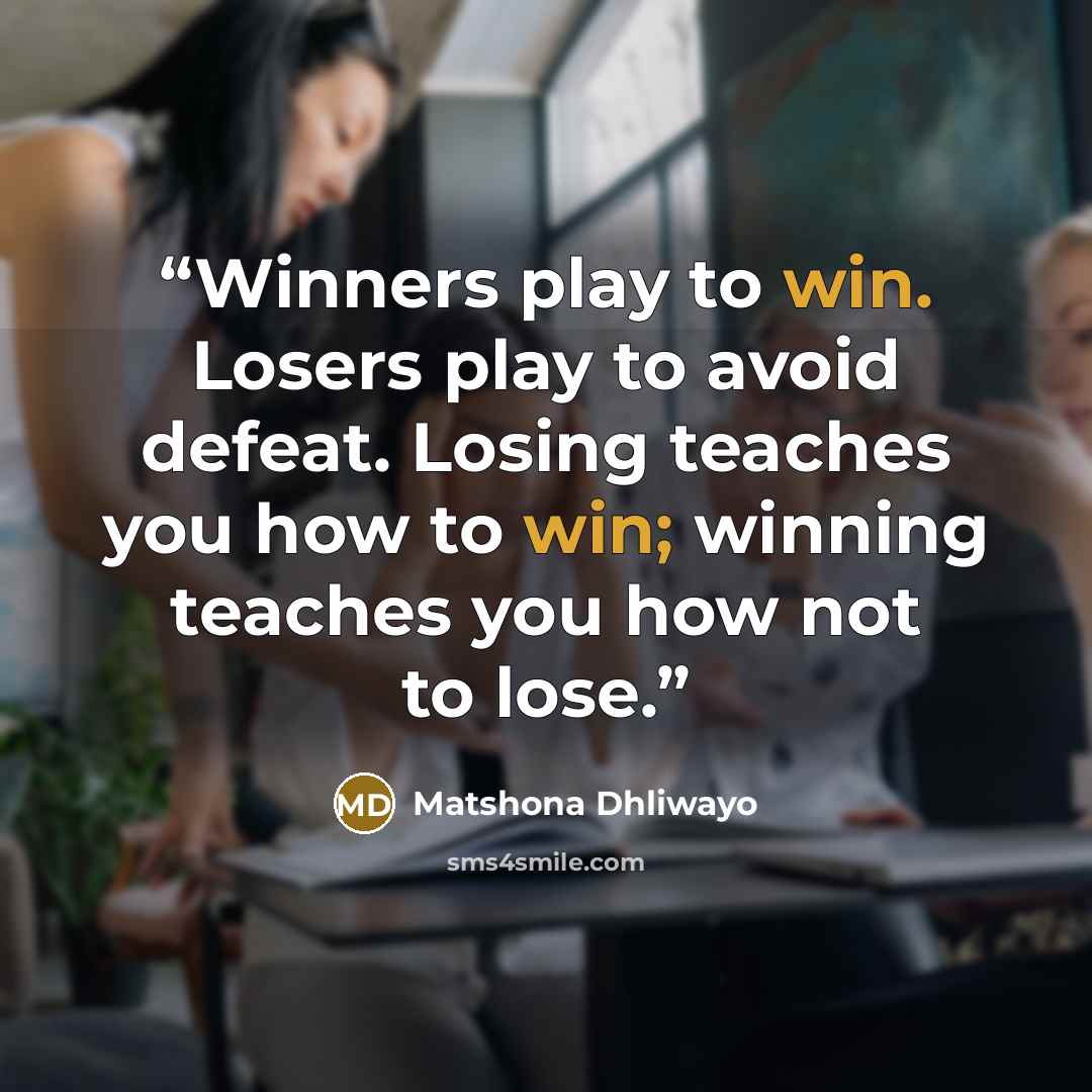 “Winners play to win. Losers play to avoid defeat. Losing teaches you how to win; winning teaches you how not to lose.” quote by Matshona Dhliwayo