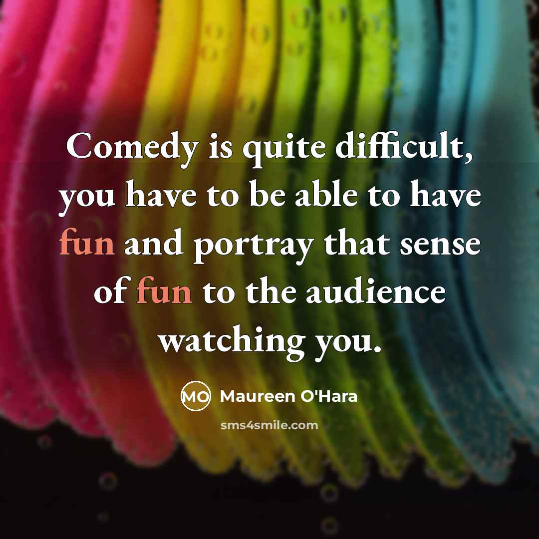 “Comedy is quite difficult, you have to be able to have fun and portray that sense of fun to the audience watching you.” quote by Maureen O'Hara