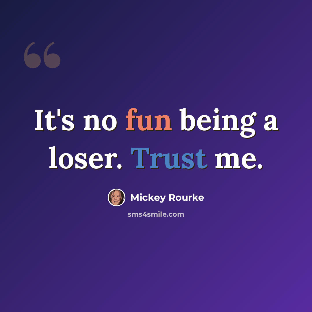 “It's no fun being a loser. Trust me.” quote by Mickey Rourke