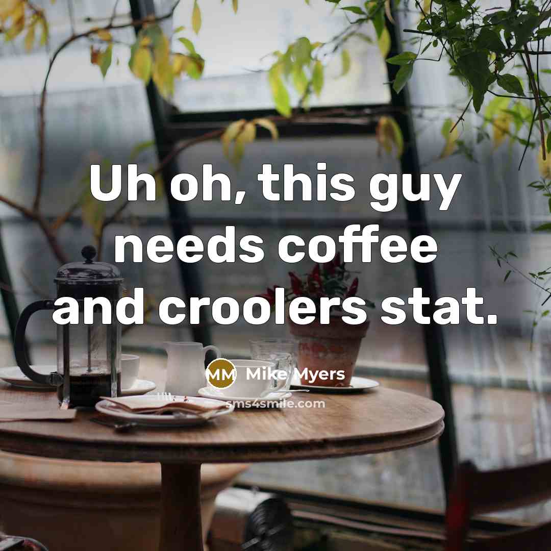 “Uh oh, this guy needs coffee and croolers stat.” quote by Mike Myers