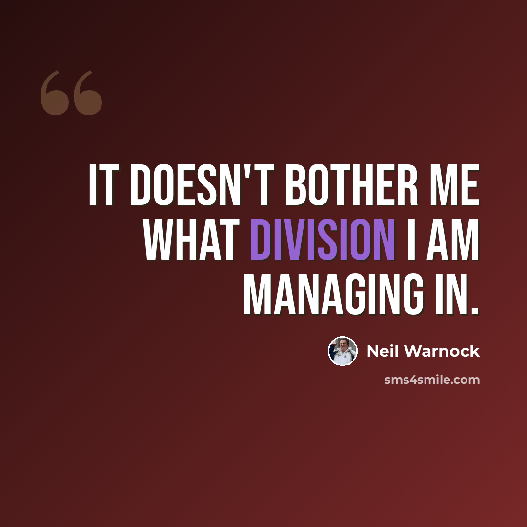 “It doesn't bother me what division I am managing in.” quote by Neil Warnock