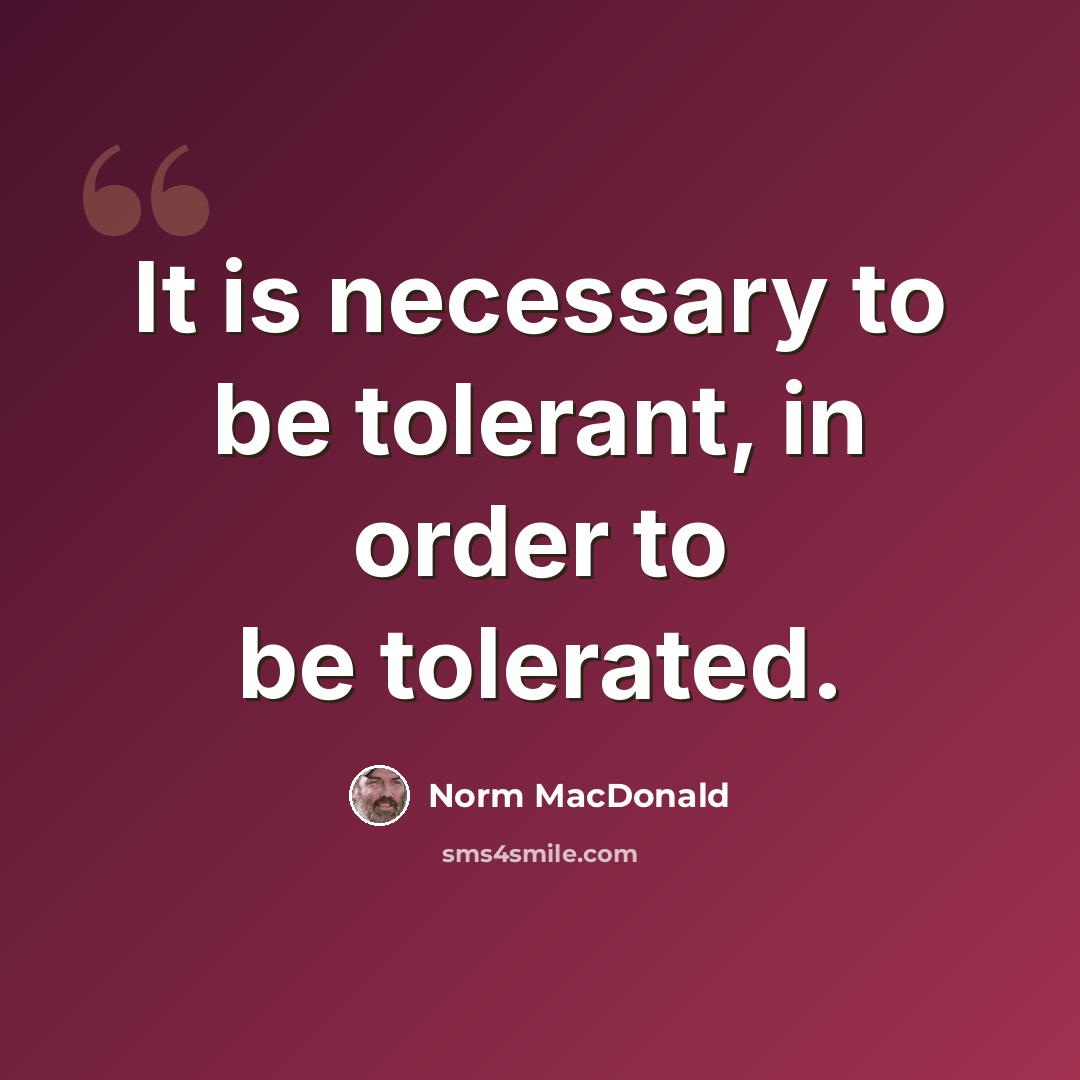 “It is necessary to be tolerant, in order to be tolerated.” quote by Norm MacDonald