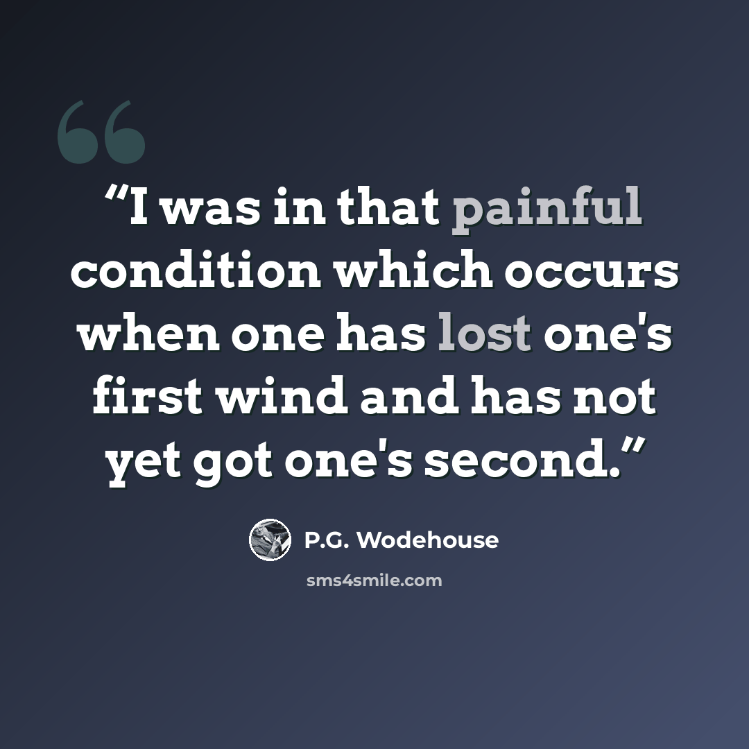“I was in that painful condition which occurs when one has lost one's first wind and has not yet got one's second.” quote by P.G. Wodehouse