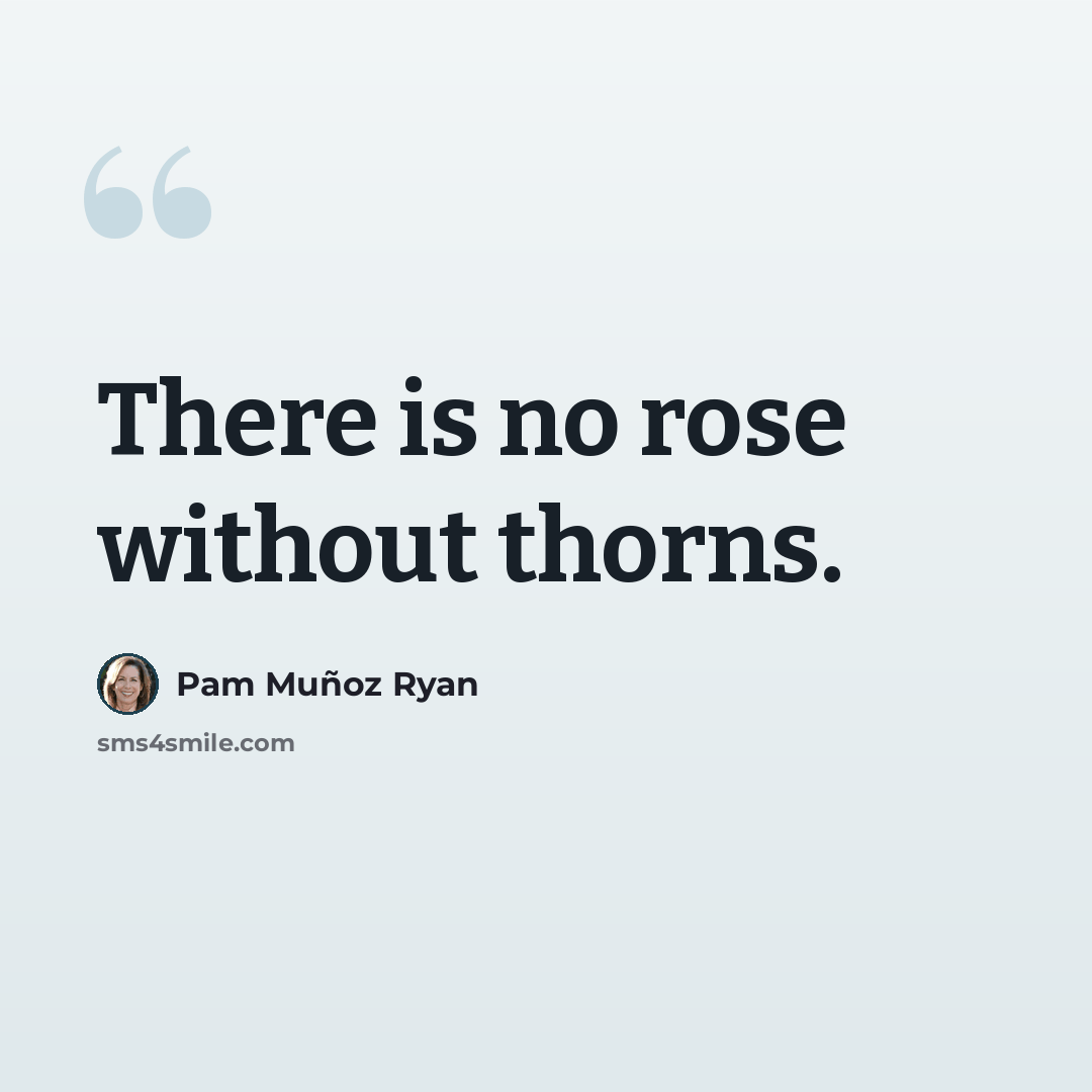 “There is no rose without thorns.” quote by Pam Muñoz Ryan