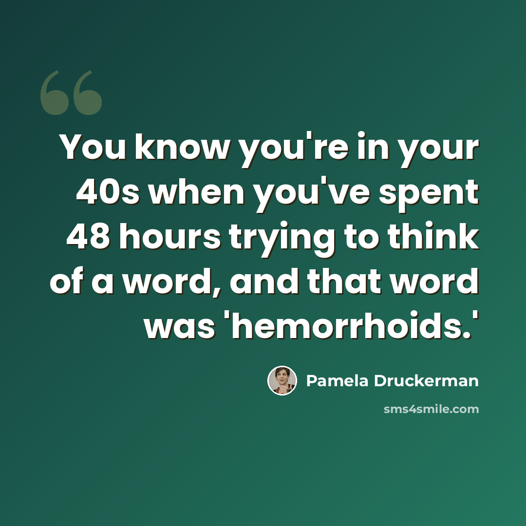 “You know you're in your 40s when you've spent 48 hours trying to think of a word, and that word was 'hemorrhoids.'” quote by Pamela Druckerman