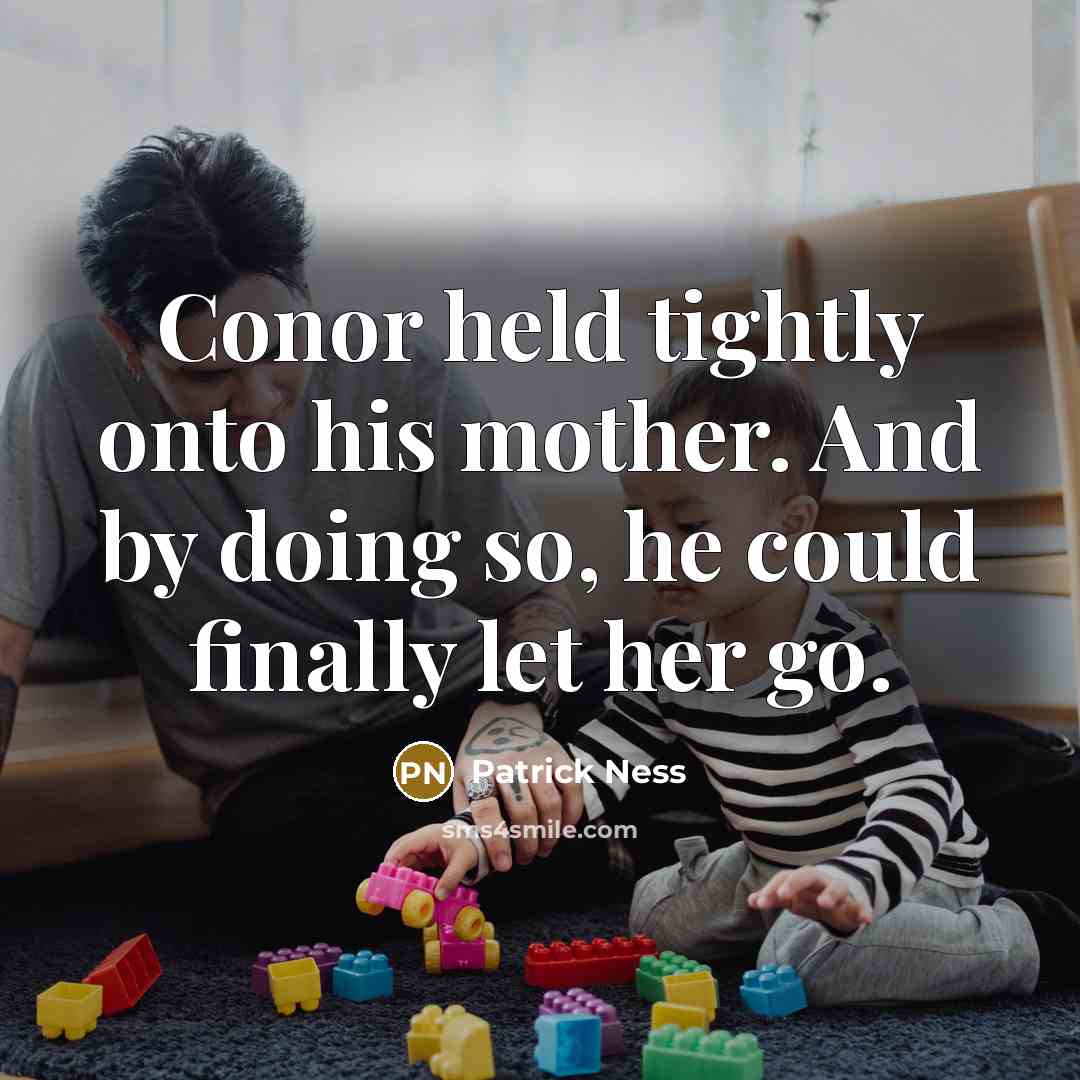 “Conor held tightly onto his mother. And by doing so, he could finally let her go.” quote by Patrick Ness