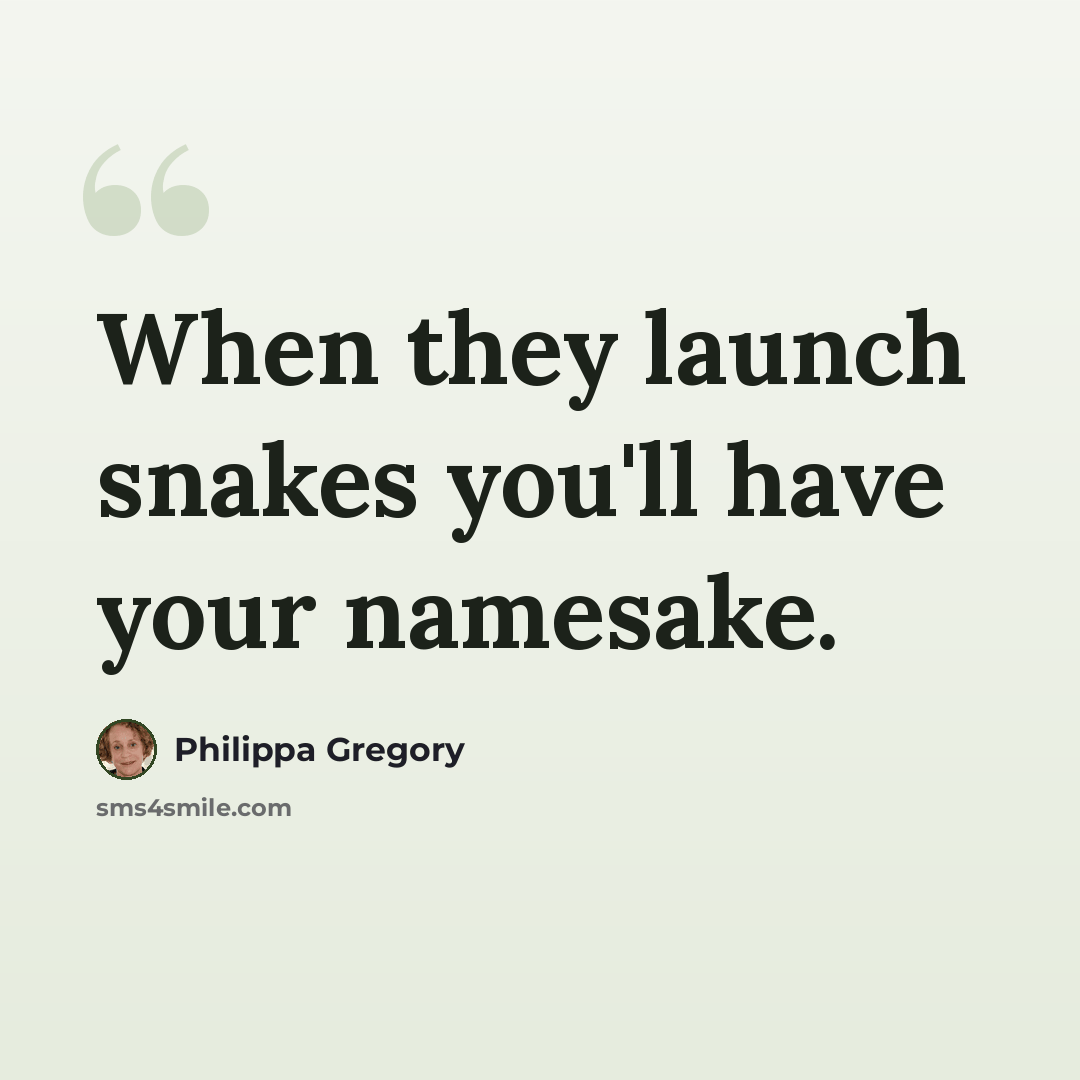 “When they launch snakes you'll have your namesake.” quote by Philippa Gregory