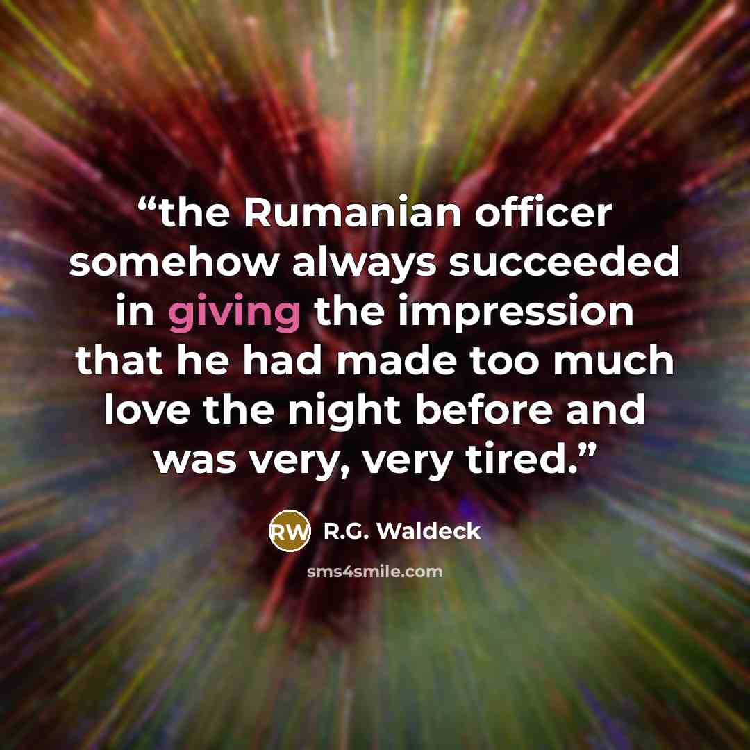 “the Rumanian officer somehow always succeeded in giving the impression that he had made too much love the night before and was very, very tired.” quote by R.G. Waldeck