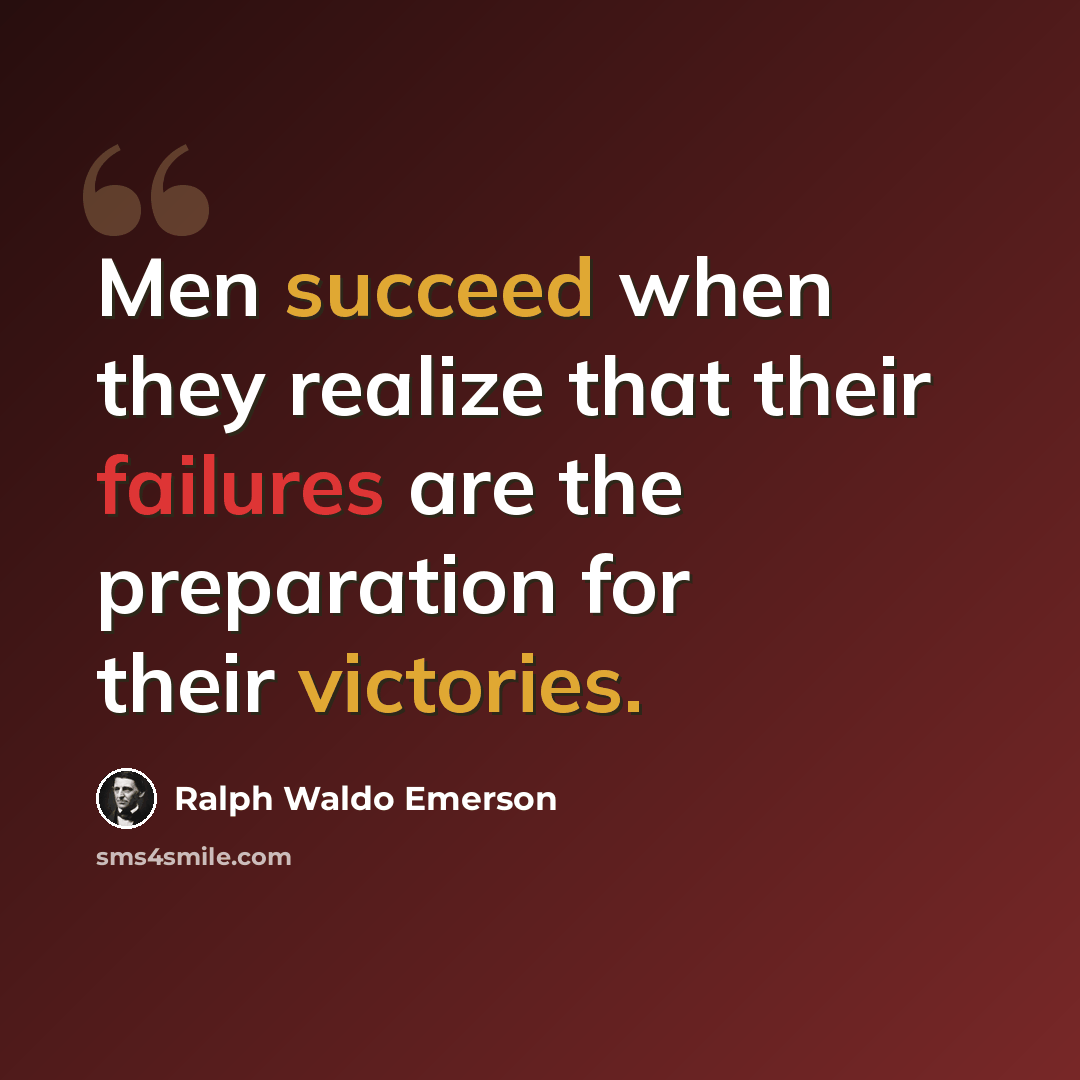 “Men succeed when they realize that their failures are the preparation for their victories.” quote by Ralph Waldo Emerson