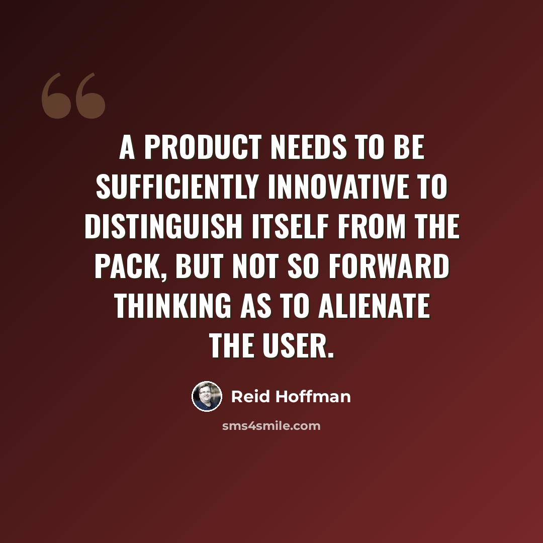 “A product needs to be sufficiently innovative to distinguish itself from the pack, but not so forward thinking as to alienate the user.” quote by Reid Hoffman