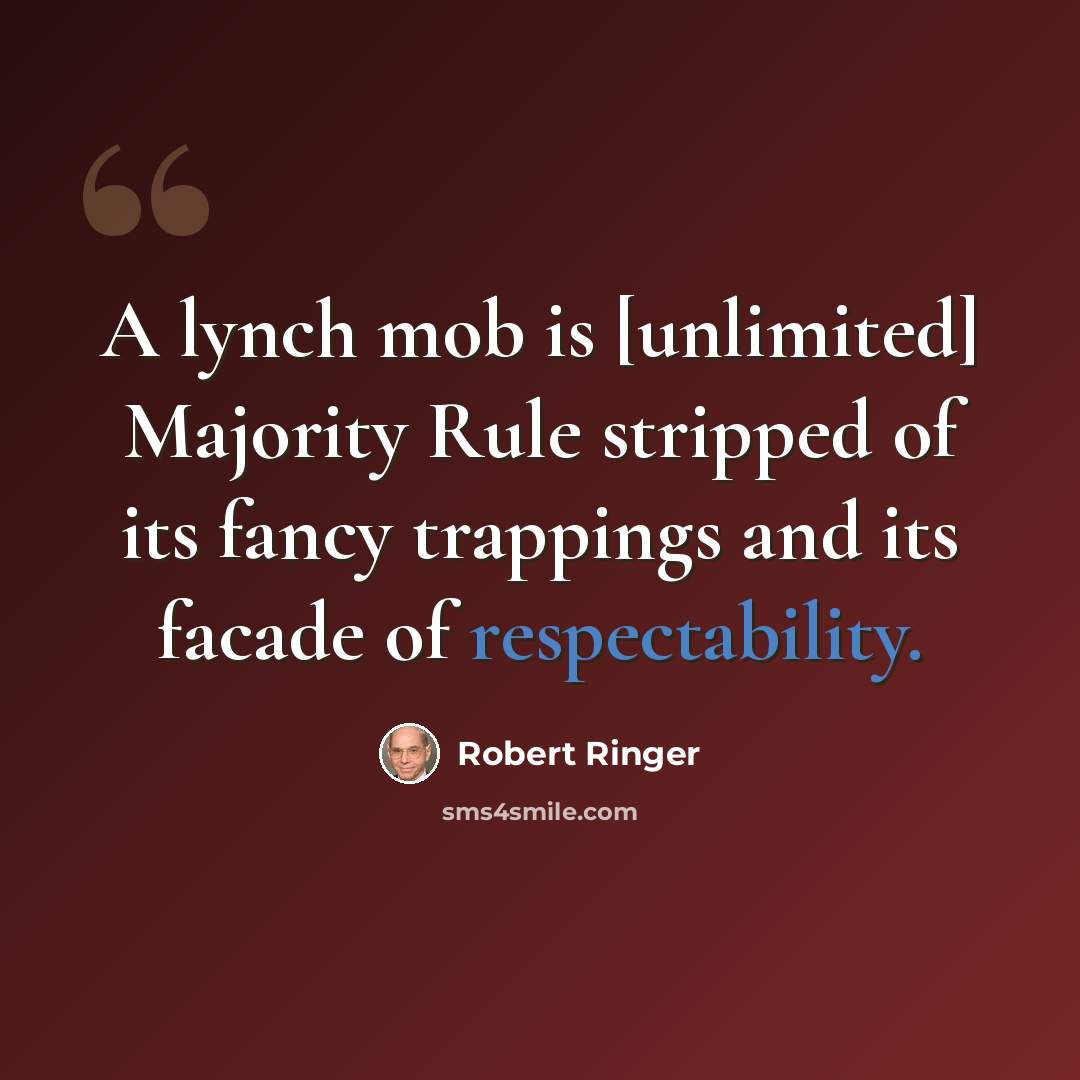 “A lynch mob is [unlimited] Majority Rule stripped of its fancy trappings and its facade of respectability.” quote by Robert Ringer