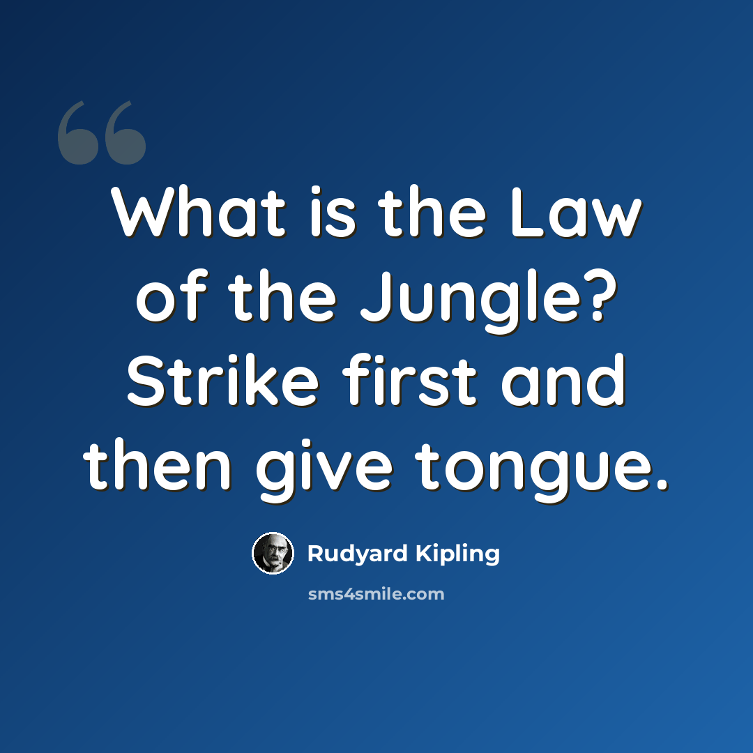 “What is the Law of the Jungle? Strike first and then give tongue.” quote by Rudyard Kipling
