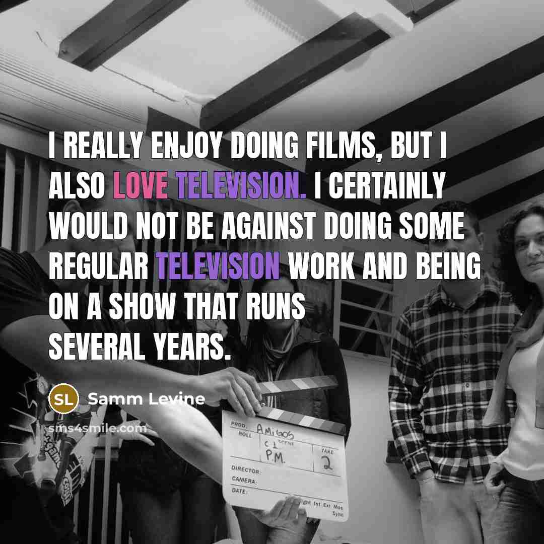 “I really enjoy doing films, but I also love television. I certainly would not be against doing some regular television work and being on a show that runs several years.” quote by Samm Levine