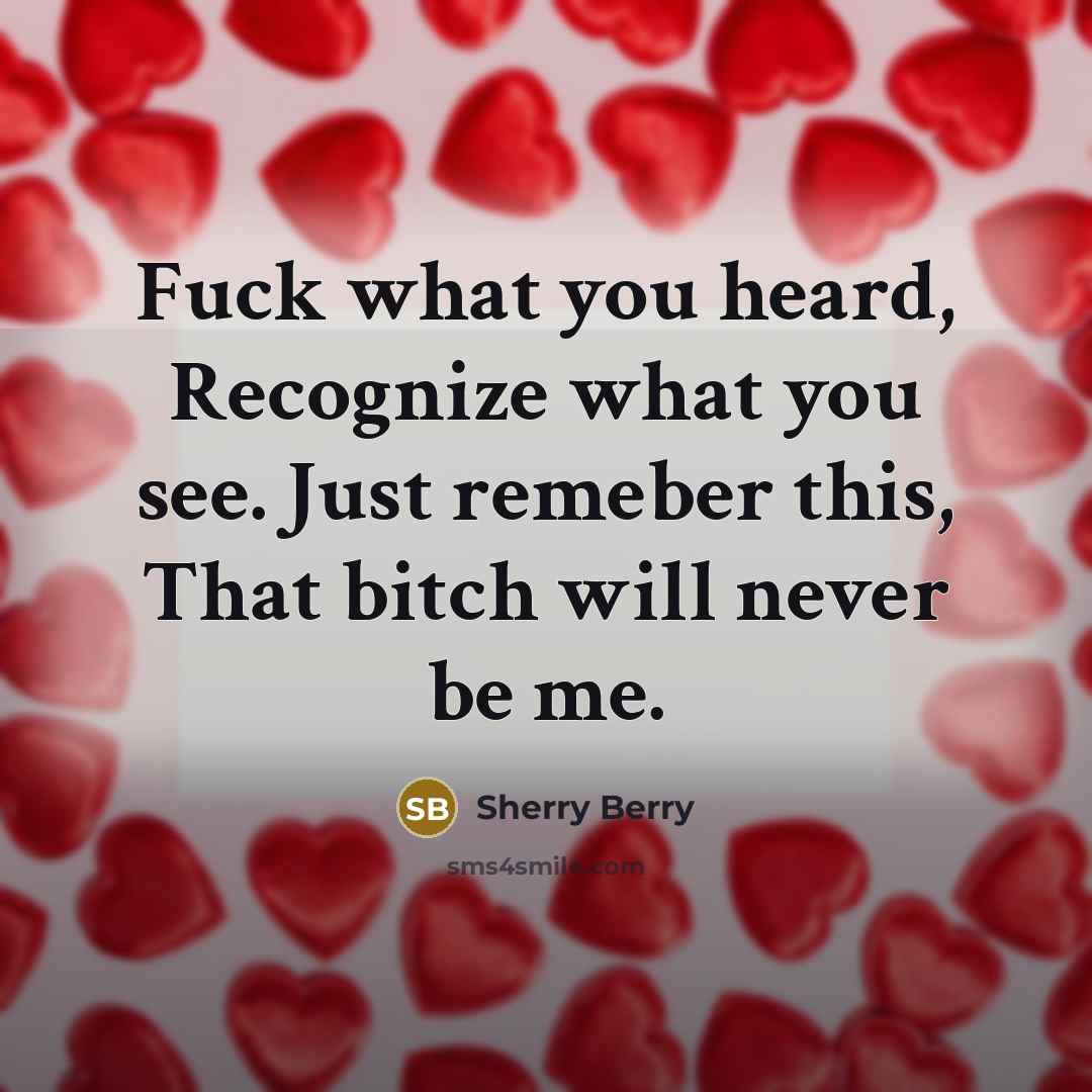 “Fuck what you heard, Recognize what you see. Just remeber this, That bitch will never be me.” quote by Sherry Berry
