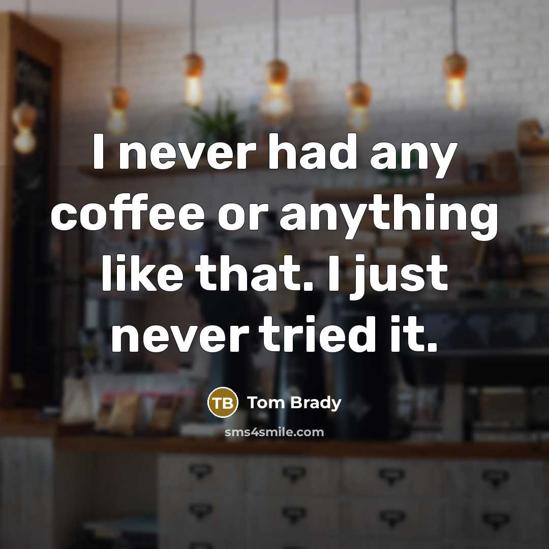 “I never had any coffee or anything like that. I just never tried it.” quote by Tom Brady