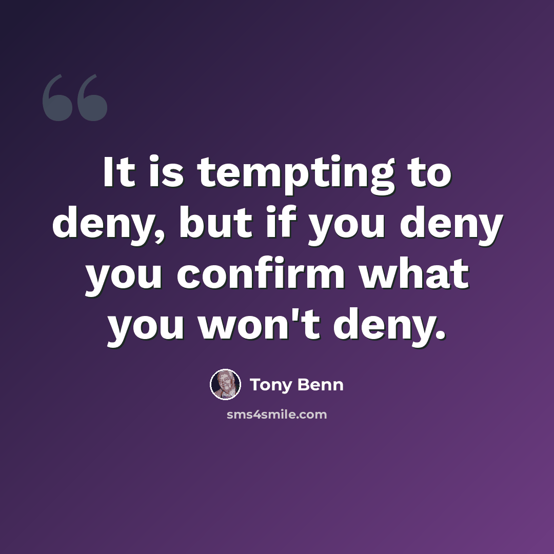 “It is tempting to deny, but if you deny you confirm what you won't deny.” quote by Tony Benn