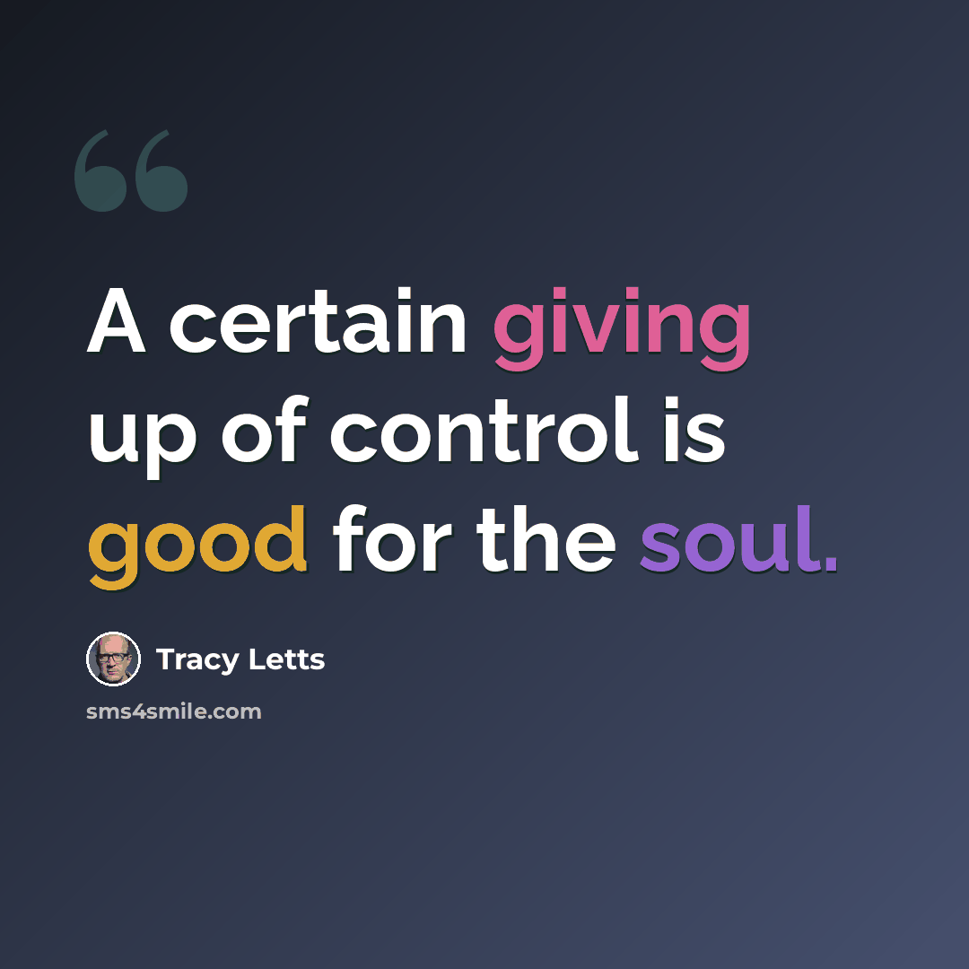 “A certain giving up of control is good for the soul.” quote by Tracy Letts