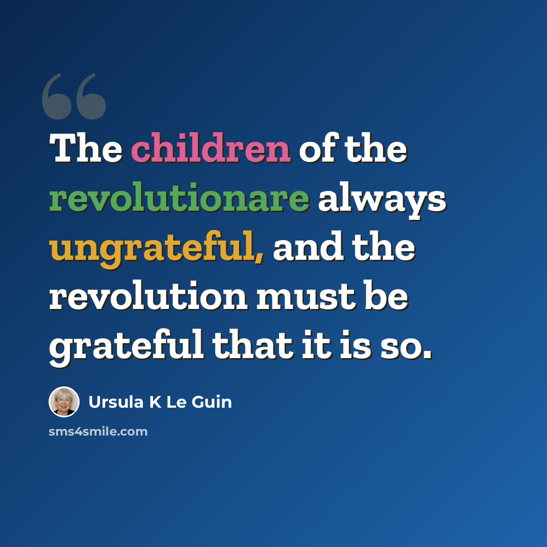 “The children of the revolutionare always ungrateful, and the revolution must be grateful that it is so.” quote by Ursula K Le Guin