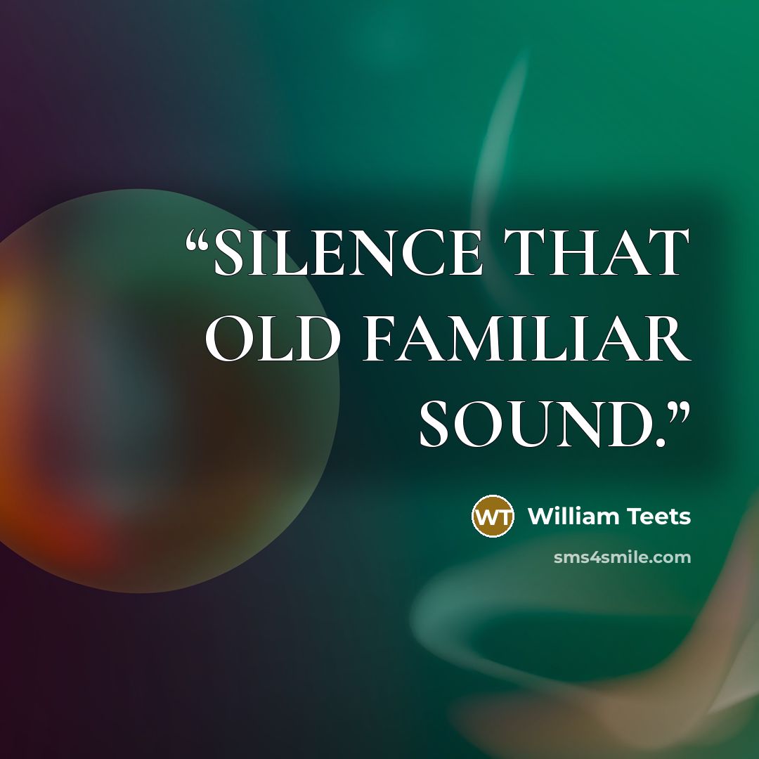 “SILENCE THAT OLD FAMILIAR SOUND.” quote by William Teets