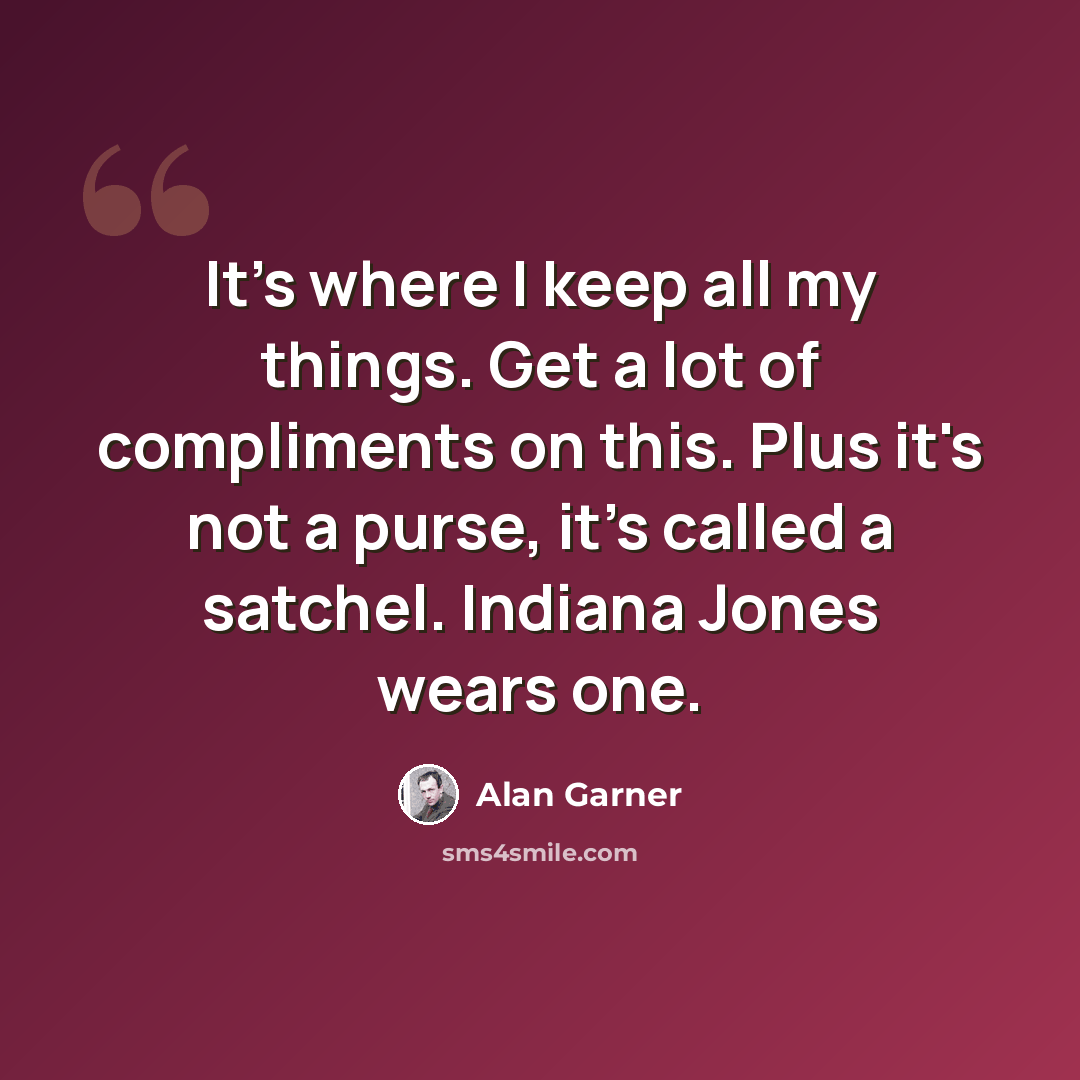 “It's where I keep all my things. Get a lot of compliments on this. Plus it's not a purse, it's called a satchel. Indiana Jones wears one.” quote by Alan Garner