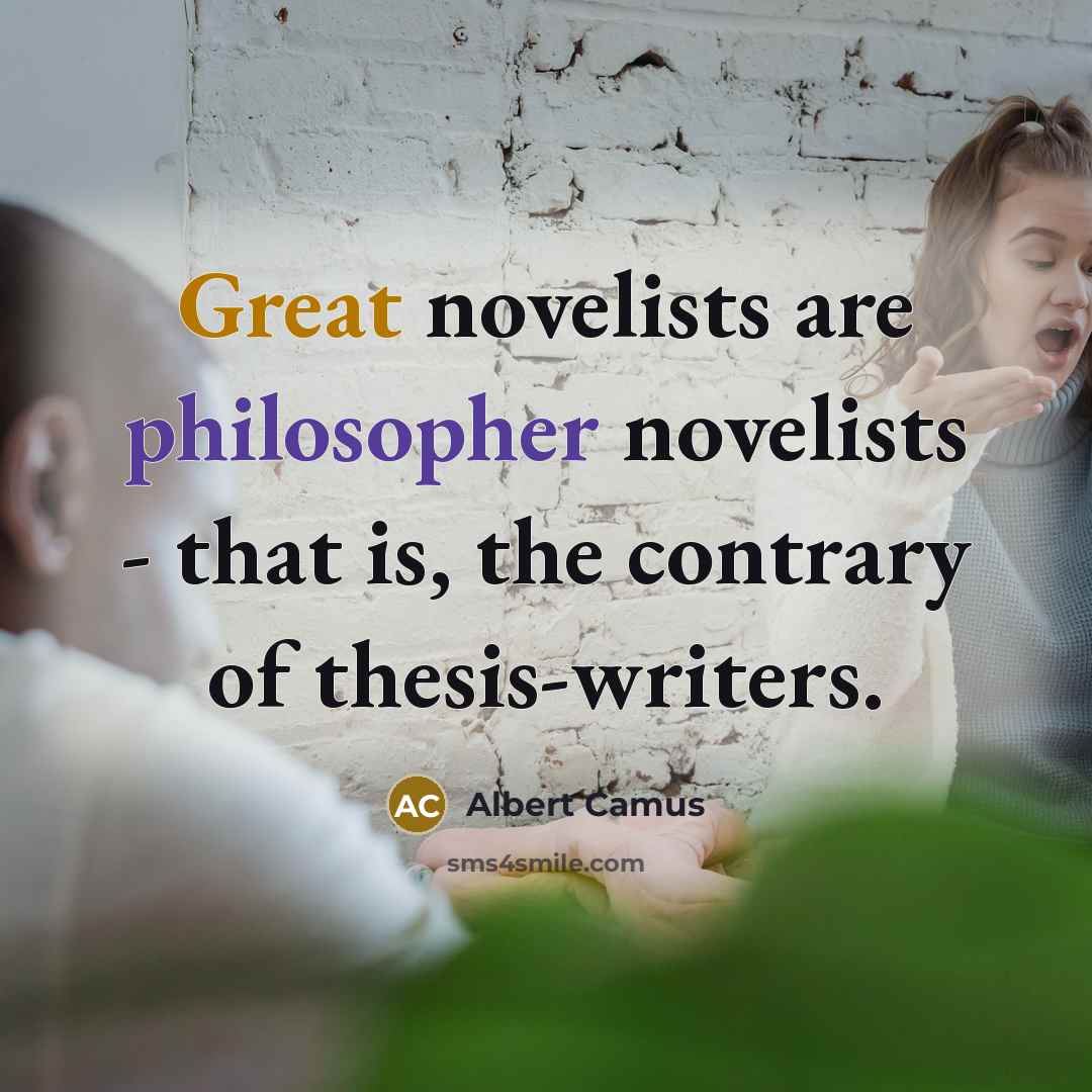 “Great novelists are philosopher novelists - that is, the contrary of thesis-writers.” quote by Albert Camus