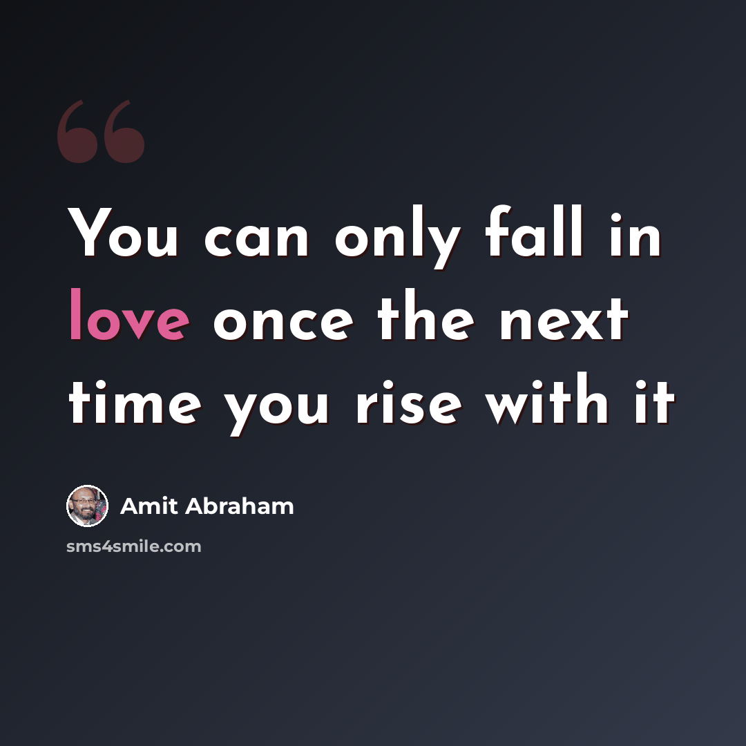 “You can only fall in love once the next time you rise with it” quote by Amit Abraham