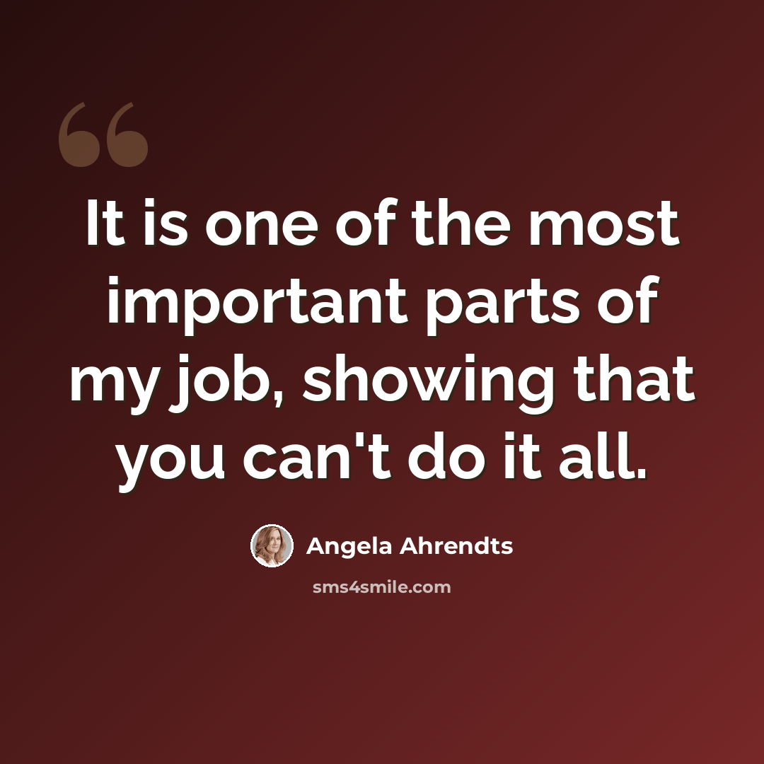 “It is one of the most important parts of my job, showing that you can't do it all.” quote by Angela Ahrendts