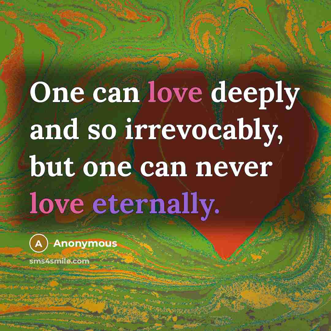 “One can love deeply and so irrevocably, but one can never love eternally.” quote by Anonymous
