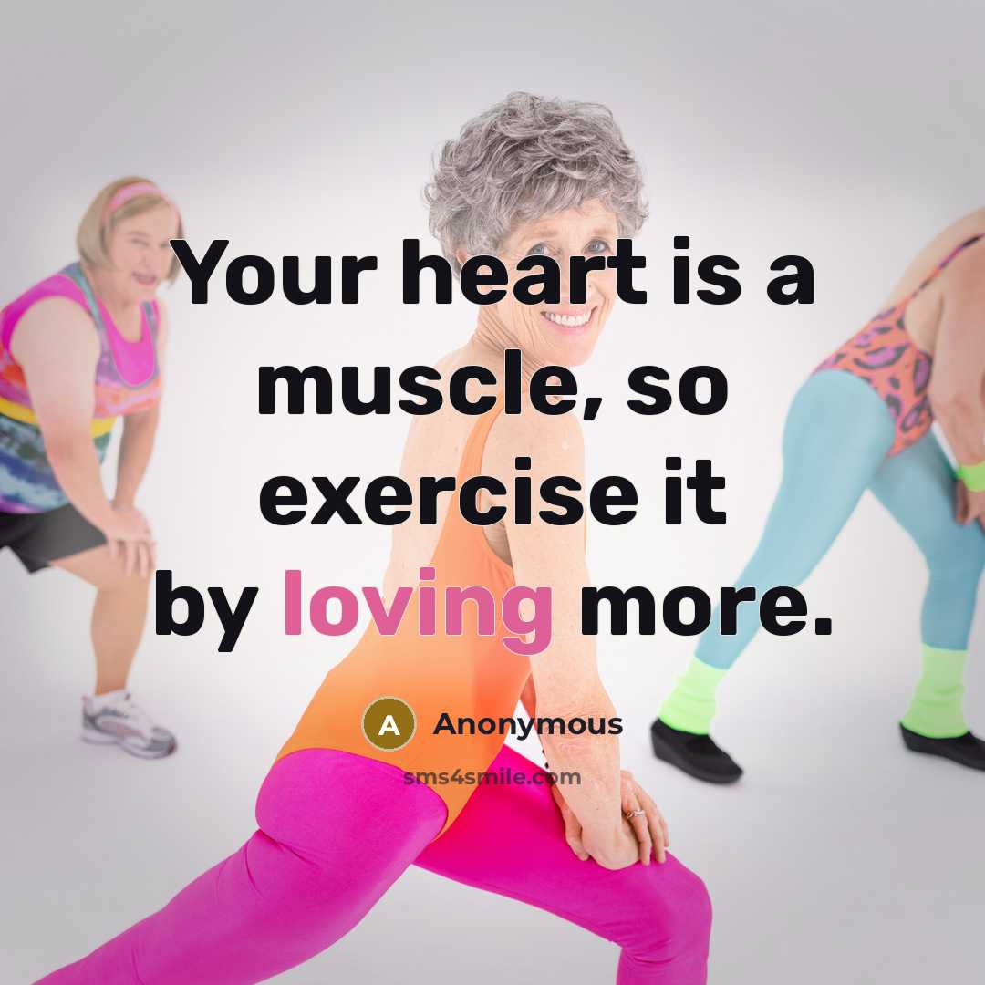 “Your heart is a muscle, so exercise it by loving more.” quote by Anonymous