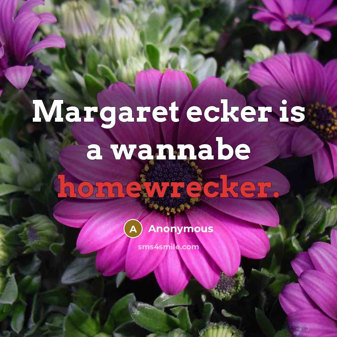 “Margaret ecker is a wannabe homewrecker.” quote by Anonymous