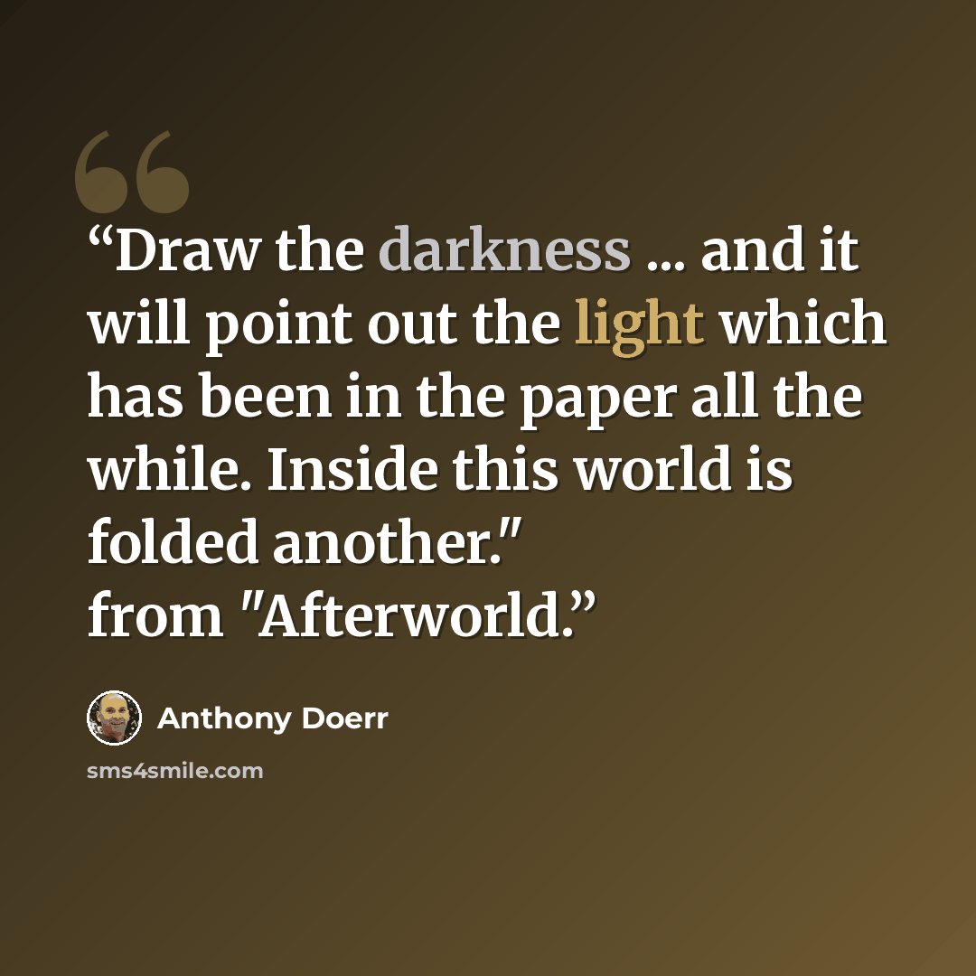 “Draw the darkness ... and it will point out the light which has been in the paper all the while. Inside this world is folded another." from "Afterworld.” quote by Anthony Doerr