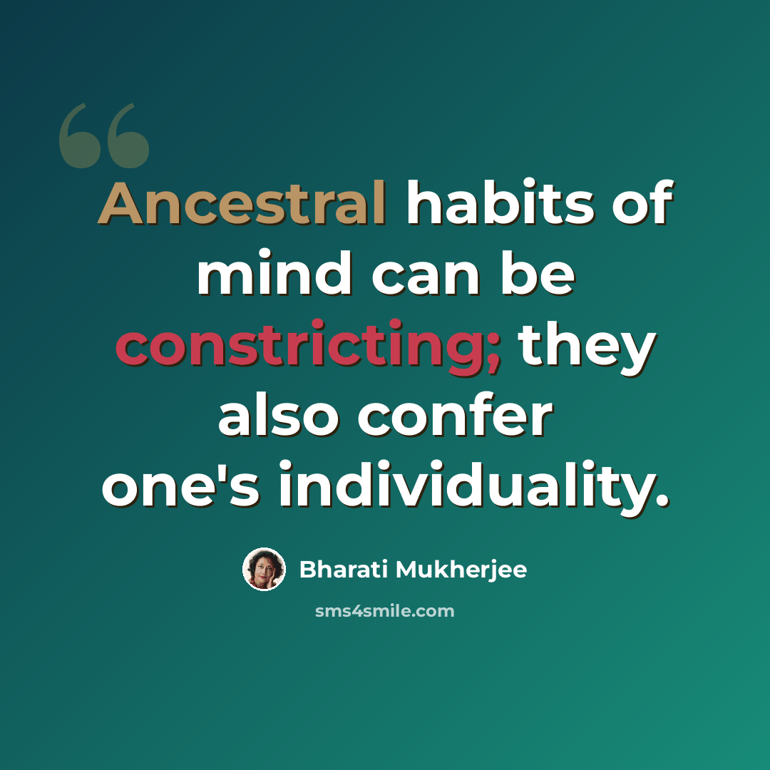 “Ancestral habits of mind can be constricting; they also confer one's individuality.” quote by Bharati Mukherjee