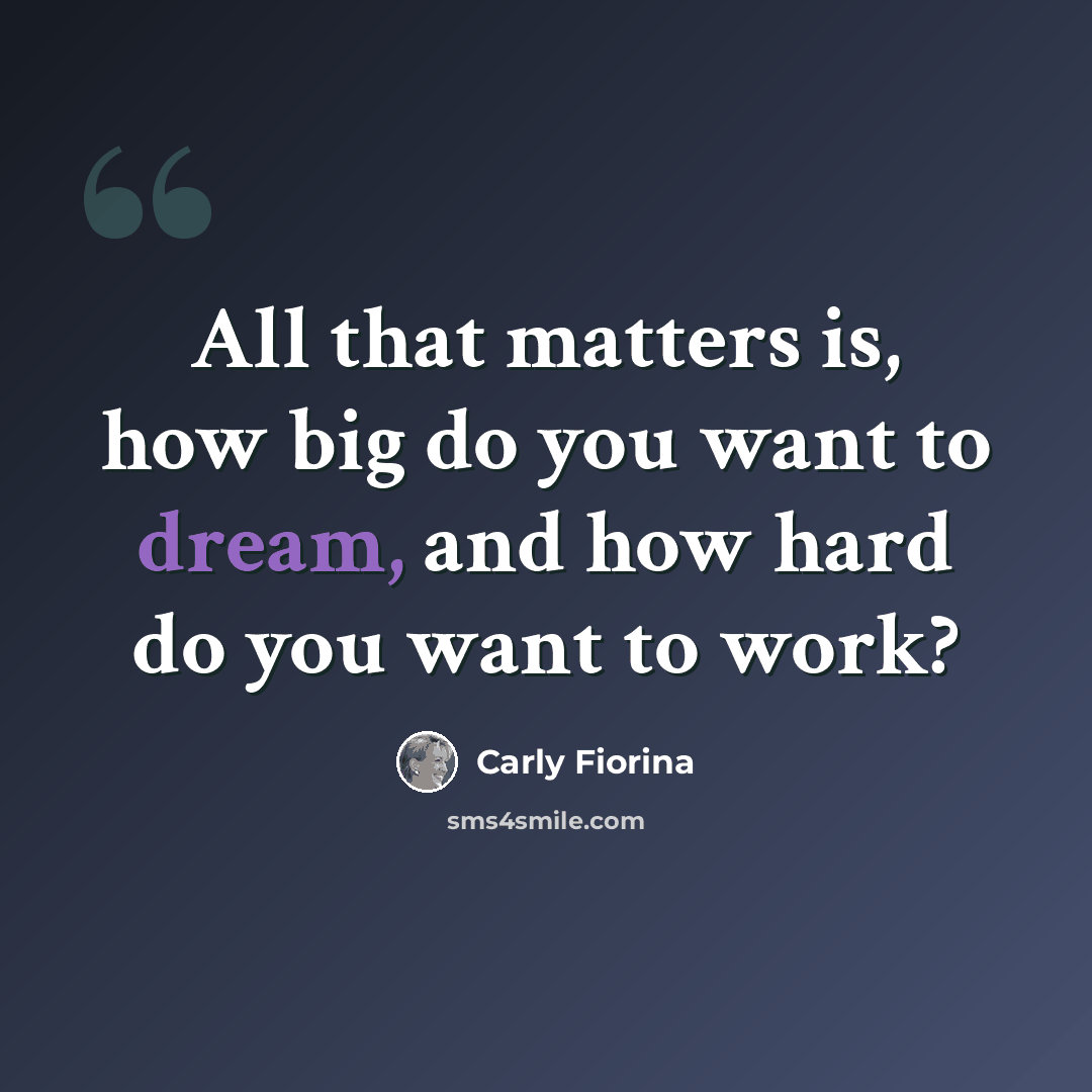 “All that matters is, how big do you want to dream, and how hard do you want to work?” quote by Carly Fiorina