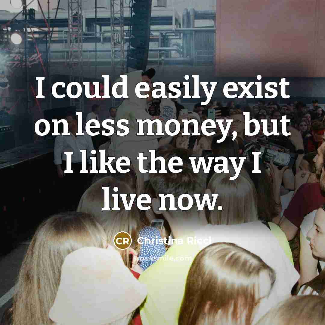 “I could easily exist on less money, but I like the way I live now.” quote by Christina Ricci