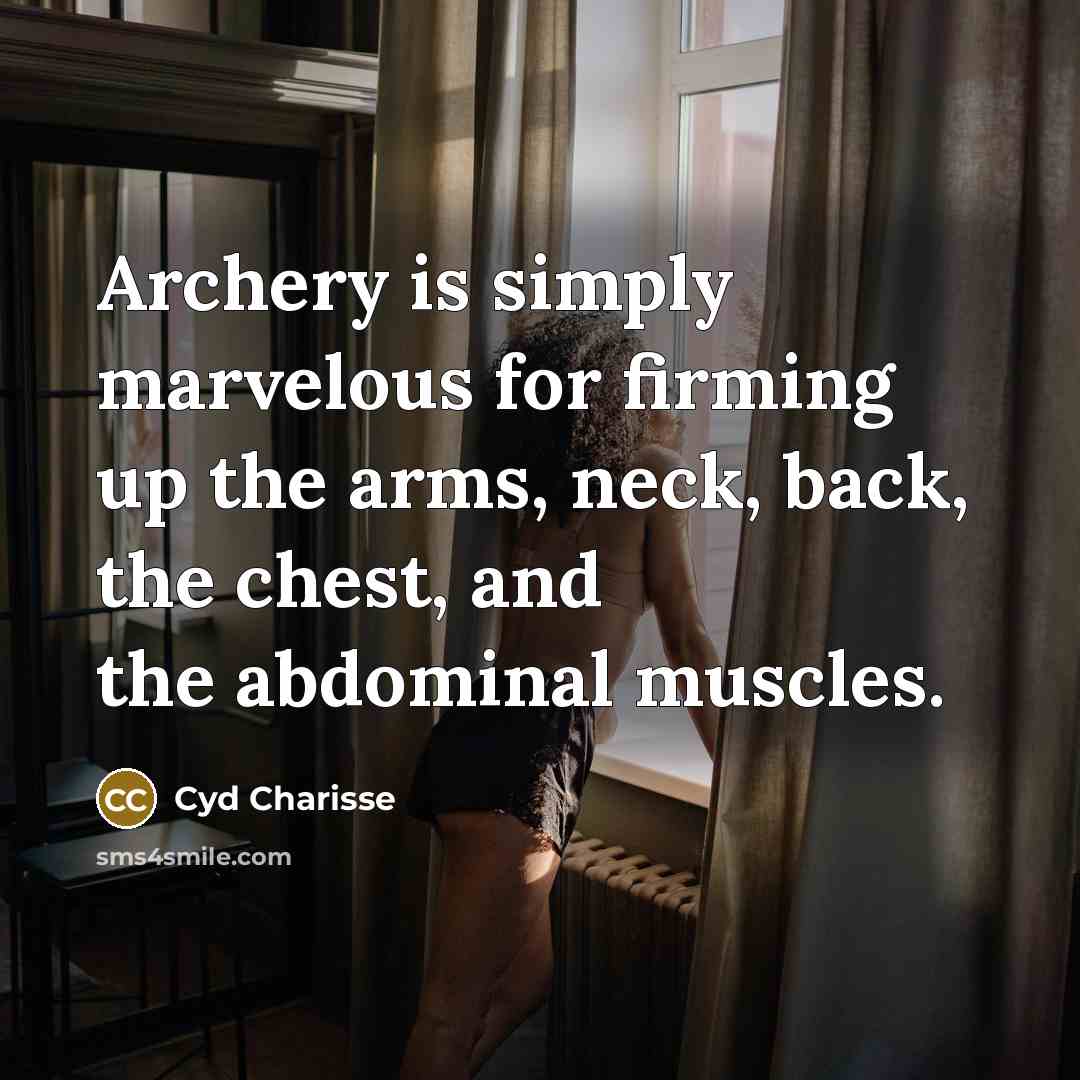 “Archery is simply marvelous for firming up the arms, neck, back, the chest, and the abdominal muscles.” quote by Cyd Charisse