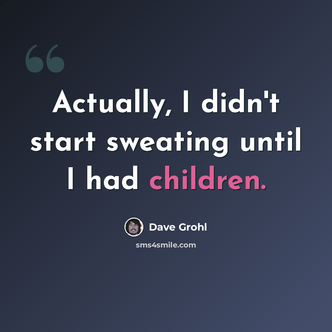 “Actually, I didn't start sweating until I had children.” quote by Dave Grohl