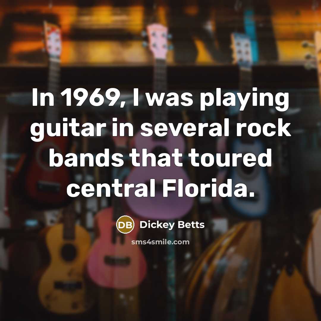 “In 1969, I was playing guitar in several rock bands that toured central Florida.” quote by Dickey Betts