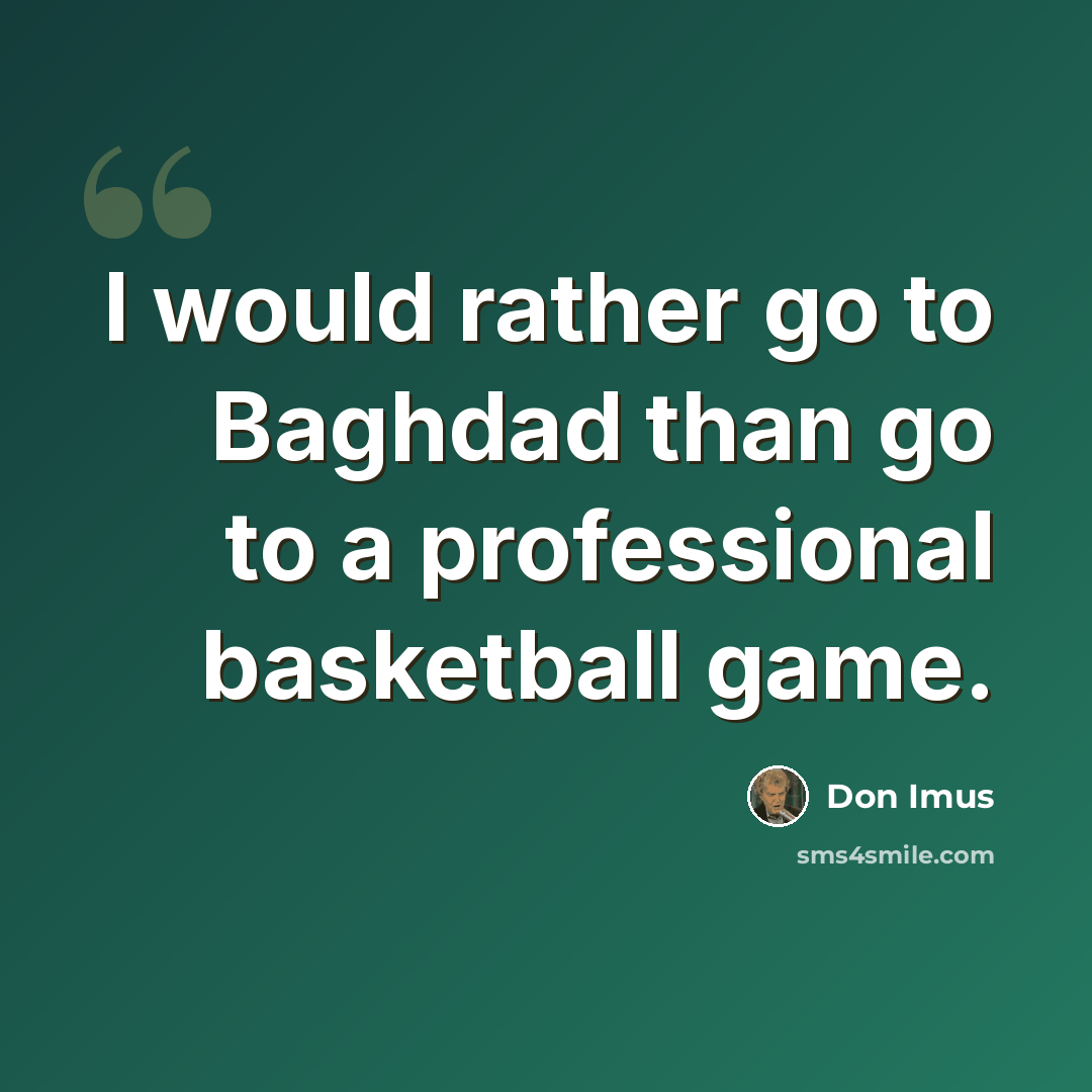 “I would rather go to Baghdad than go to a professional basketball game.” quote by Don Imus