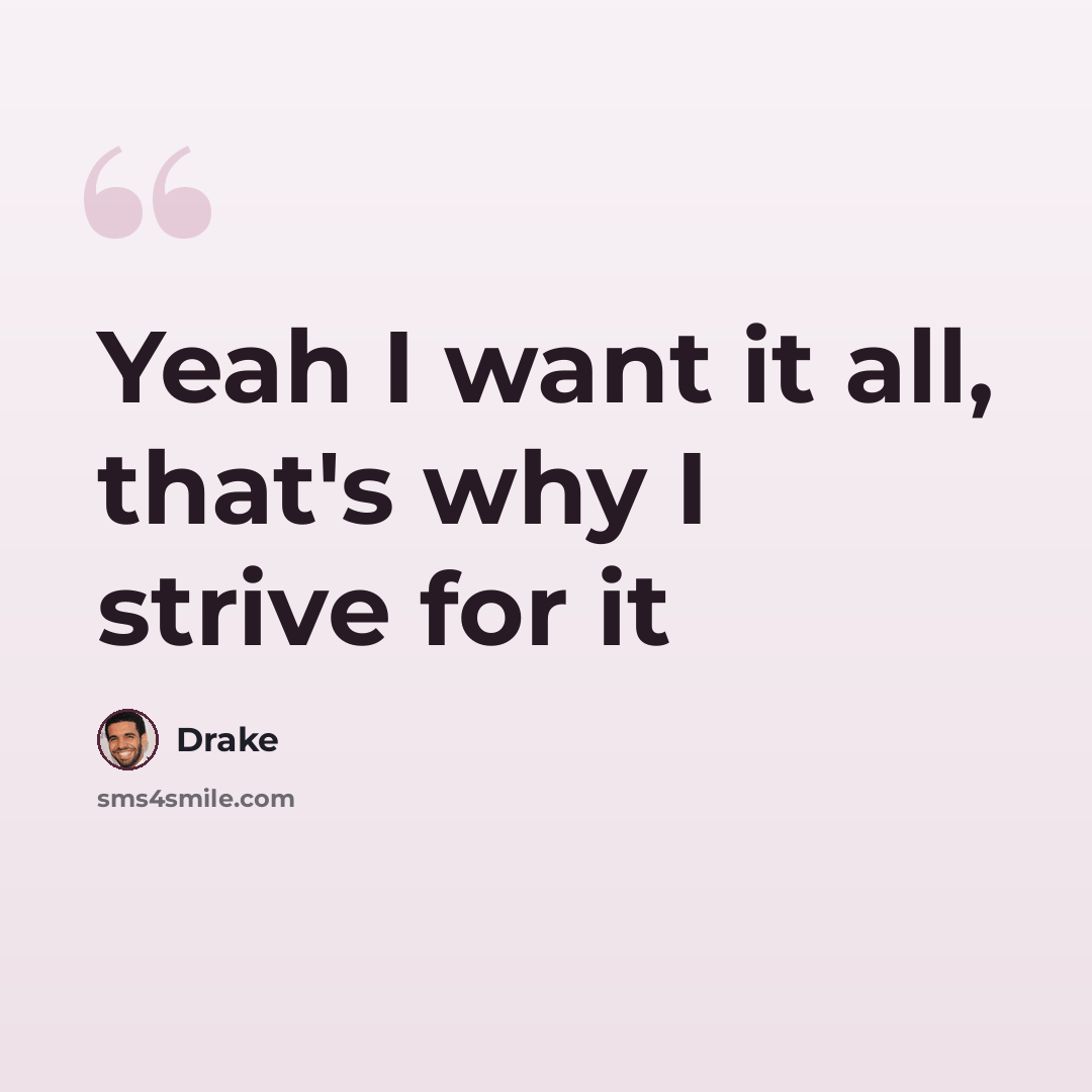 “Yeah I want it all, that's why I strive for it” quote by Drake
