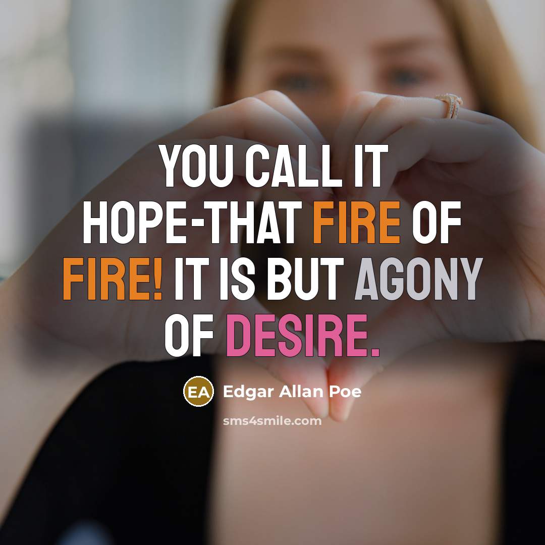 “You call it hope-that fire of fire! It is but agony of desire.” quote by Edgar Allan Poe