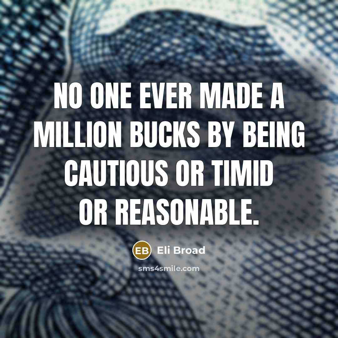 “No one ever made a million bucks by being cautious or timid or reasonable.” quote by Eli Broad
