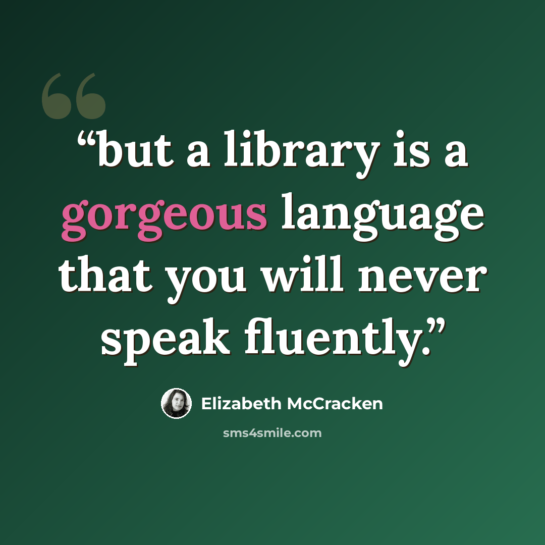 “but a library is a gorgeous language that you will never speak fluently.” quote by Elizabeth McCracken