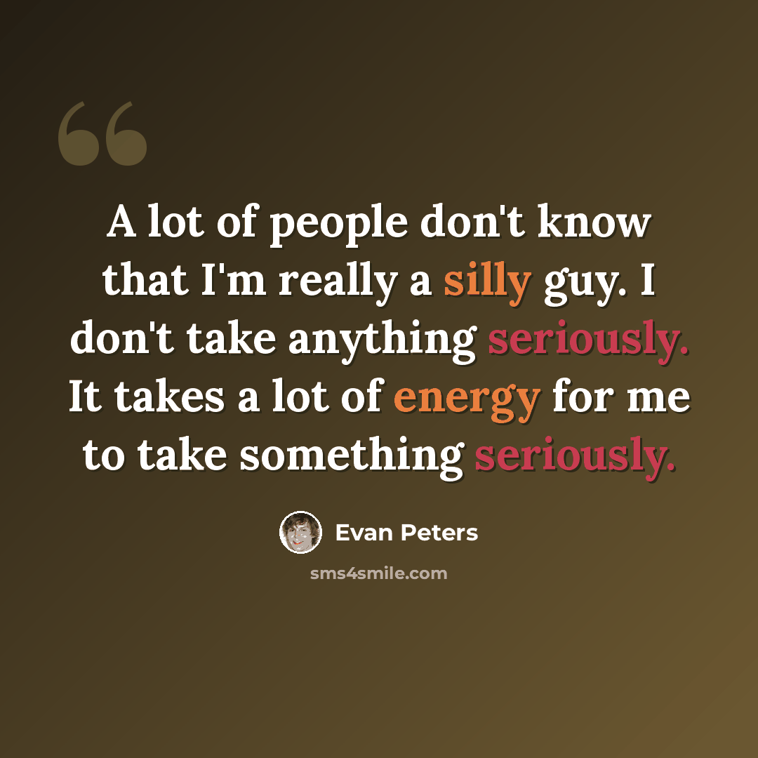 “A lot of people don't know that I'm really a silly guy. I don't take anything seriously. It takes a lot of energy for me to take something seriously.” quote by Evan Peters