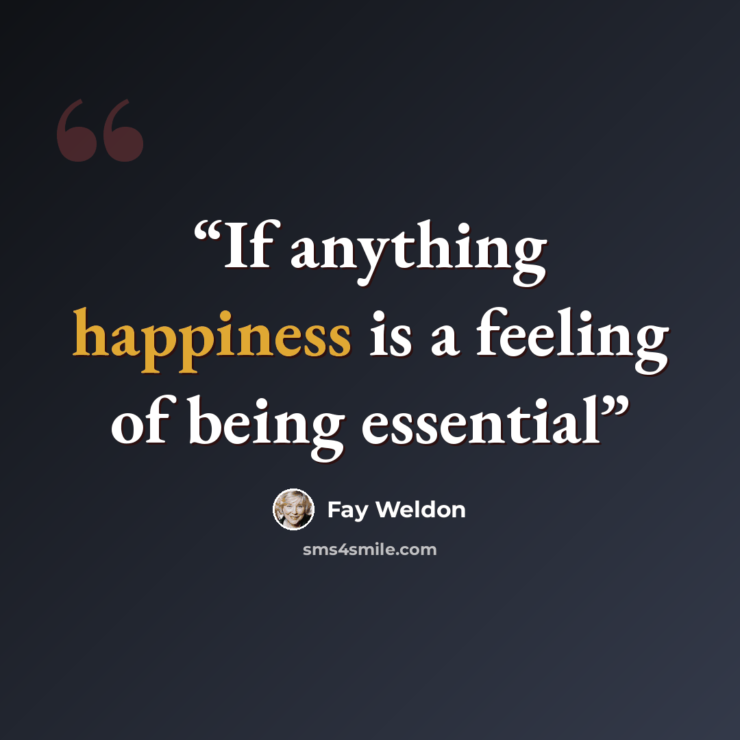 “If anything happiness is a feeling of being essential” quote by Fay Weldon