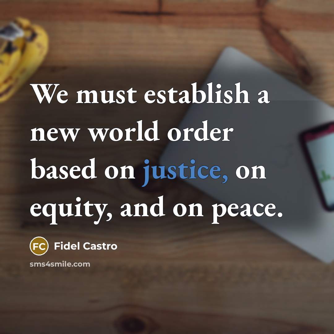“We must establish a new world order based on justice, on equity, and on peace.” quote by Fidel Castro