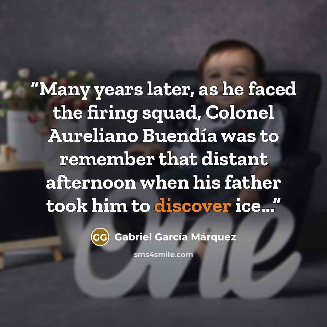 “Many years later, as he faced the firing squad, Colonel Aureliano Buendía was to remember that distant afternoon when his father took him to discover ice...” quote by Gabriel García Márquez
