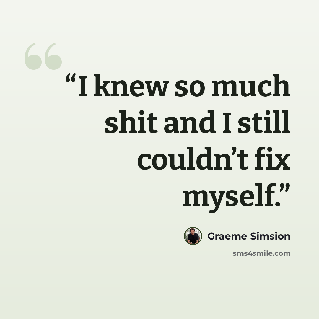 “I knew so much shit and I still couldn’t fix myself.” quote by Graeme Simsion