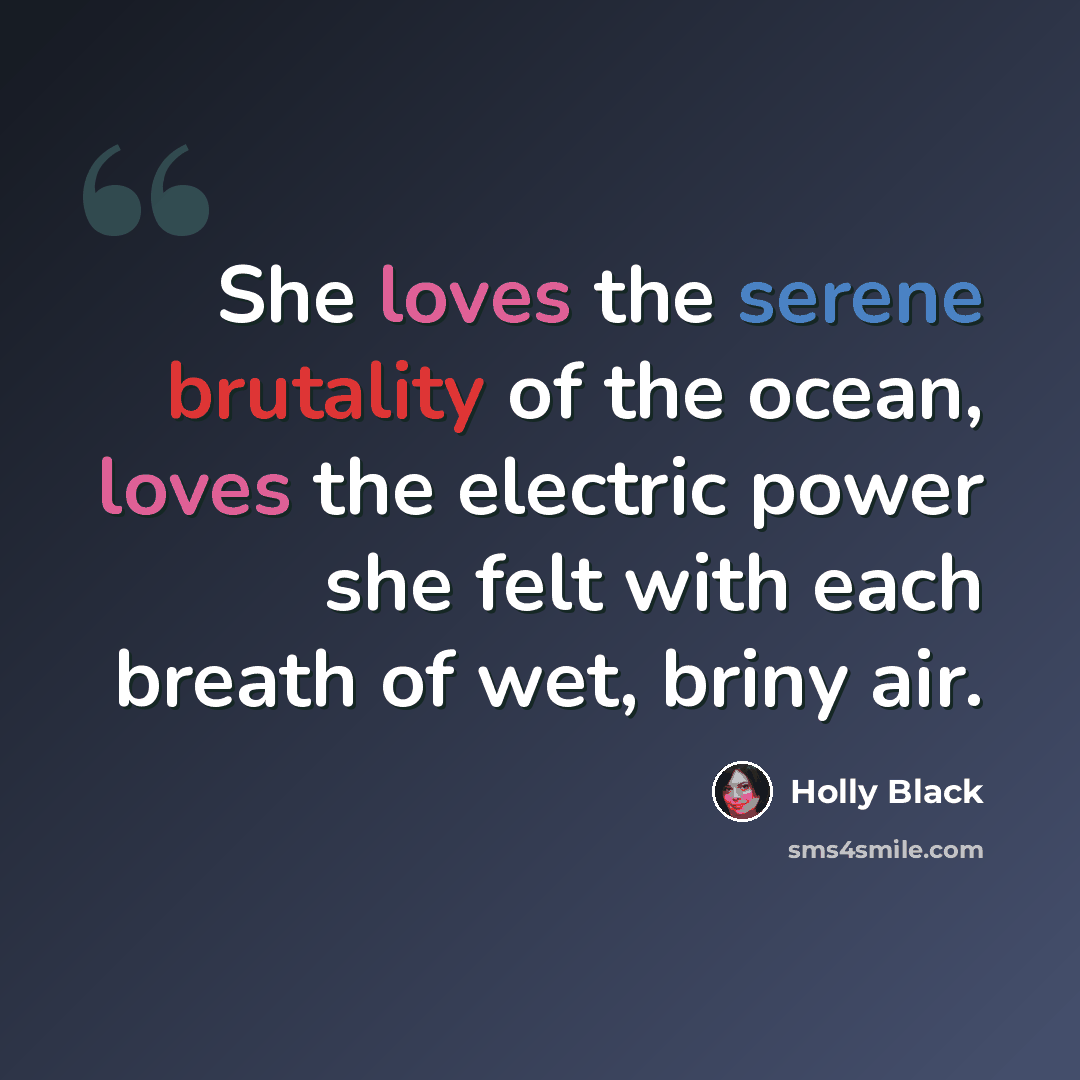 “She loves the serene brutality of the ocean, loves the electric power she felt with each breath of wet, briny air.” quote by Holly Black