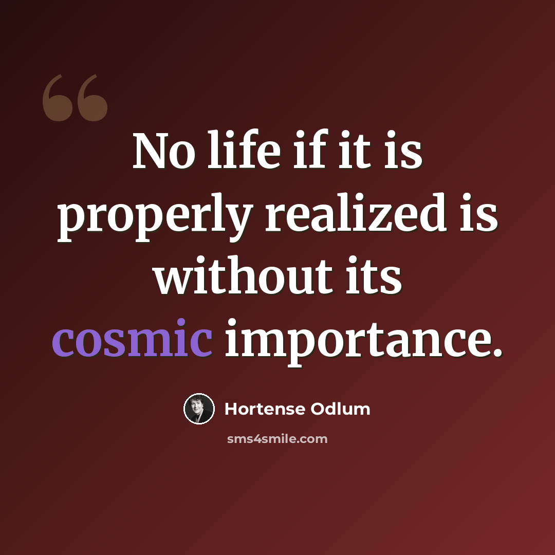 “No life if it is properly realized is without its cosmic importance.” quote by Hortense Odlum
